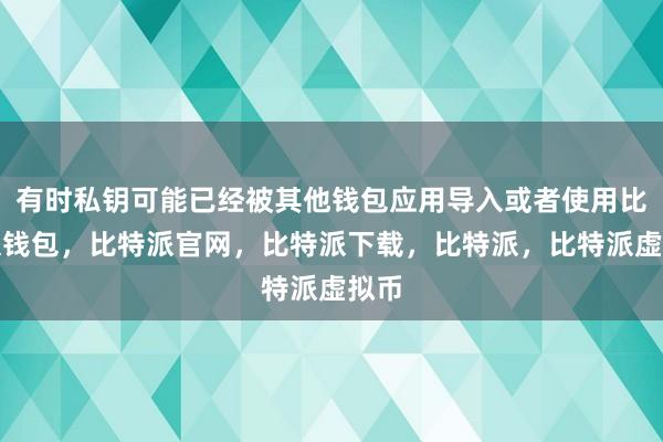   有时私钥可能已经被其他钱包应用导入或者使用比特派钱包，比特派官网，比特派下载，比特派，比特派虚拟币