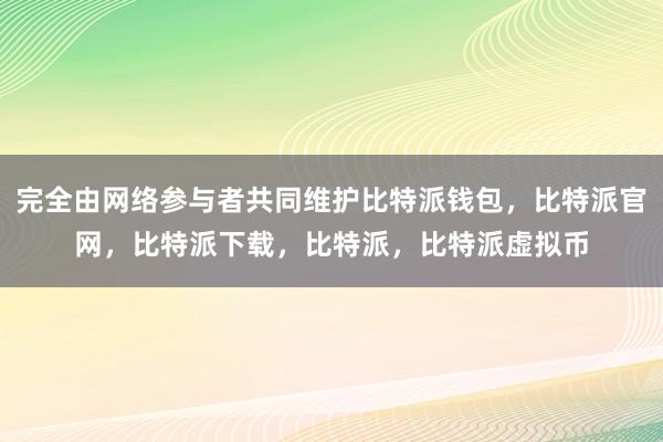   完全由网络参与者共同维护比特派钱包，比特派官网，比特派下载，比特派，比特派虚拟币