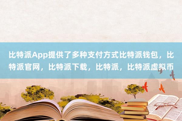 比特派App提供了多种支付方式比特派钱包，比特派官网，比特派下载，比特派，比特派虚拟币