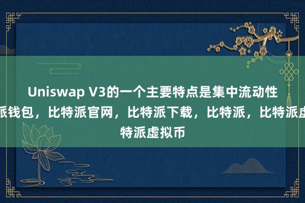   Uniswap V3的一个主要特点是集中流动性比特派钱包，比特派官网，比特派下载，比特派，比特派虚拟币