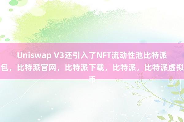   Uniswap V3还引入了NFT流动性池比特派钱包，比特派官网，比特派下载，比特派，比特派虚拟币