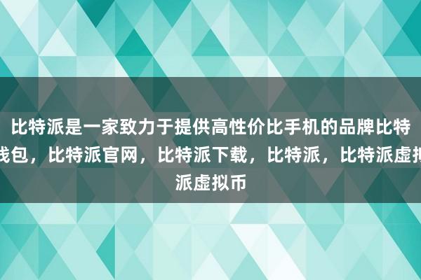 比特派是一家致力于提供高性价比手机的品牌比特派钱包，比特派官网，比特派下载，比特派，比特派虚拟币