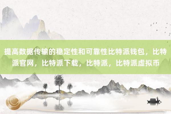 提高数据传输的稳定性和可靠性比特派钱包，比特派官网，比特派下载，比特派，比特派虚拟币