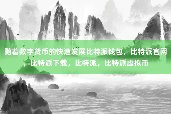 随着数字货币的快速发展比特派钱包，比特派官网，比特派下载，比特派，比特派虚拟币