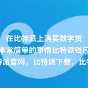 在比特派上购买数字货币是一件非常简单的事情比特派钱包，比特派官网，比特派下载，比特派，比特派虚拟币