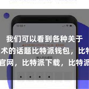   我们可以看到各种关于区块链技术的话题比特派钱包，比特派官网，比特派下载，比特派，比特派虚拟币