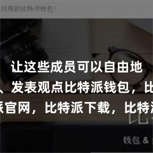   让这些成员可以自由地发布文章、发表观点比特派钱包，比特派官网，比特派下载，比特派，比特派虚拟币