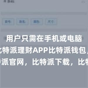   用户只需在手机或电脑上下载比特派理财APP比特派钱包，比特派官网，比特派下载，比特派，比特派虚拟币