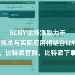   SCNY比特派致力于将区块链技术与实际应用相结合比特派钱包，比特派官网，比特派下载，比特派，比特派虚拟币