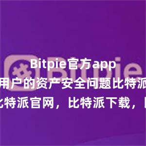   Bitpie官方app充分考虑了用户的资产安全问题比特派钱包，比特派官网，比特派下载，比特派，比特派虚拟币