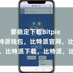 要稳定下载Bitpie Wallet比特派钱包，比特派官网，比特派下载，比特派，比特派虚拟币