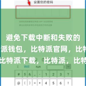 避免下载中断和失败的情况比特派钱包，比特派官网，比特派下载，比特派，比特派虚拟币