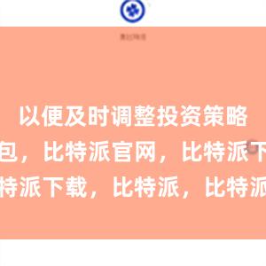 以便及时调整投资策略比特派钱包，比特派官网，比特派下载，比特派，比特派虚拟币