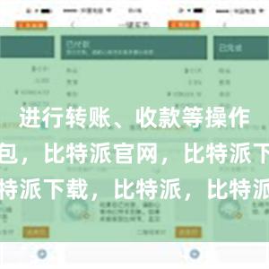   进行转账、收款等操作比特派钱包，比特派官网，比特派下载，比特派，比特派虚拟币