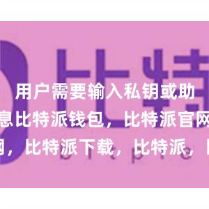   用户需要输入私钥或助记词等信息比特派钱包，比特派官网，比特派下载，比特派，比特派虚拟币