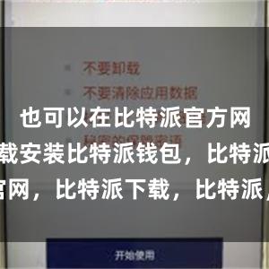   也可以在比特派官方网站进行下载安装比特派钱包，比特派官网，比特派下载，比特派，比特派虚拟币