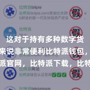 这对于持有多种数字货币的用户来说非常便利比特派钱包，比特派官网，比特派下载，比特派，比特派虚拟币