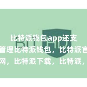   比特派钱包app还支持多币种管理比特派钱包，比特派官网，比特派下载，比特派，比特派虚拟币