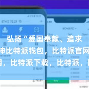 弘扬“爱国奉献、追求卓越”精神比特派钱包，比特派官网，比特派下载，比特派，比特派虚拟币