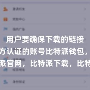   用户要确保下载的链接是来自官方认证的账号比特派钱包，比特派官网，比特派下载，比特派，比特派虚拟币