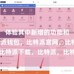 体验其中新增的功能和改进比特派钱包，比特派官网，比特派下载，比特派，比特派虚拟币