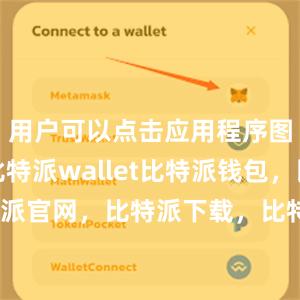   用户可以点击应用程序图标打开比特派wallet比特派钱包，比特派官网，比特派下载，比特派，比特派虚拟币