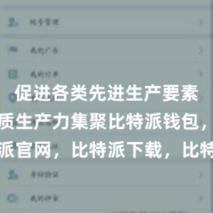   促进各类先进生产要素向发展新质生产力集聚比特派钱包，比特派官网，比特派下载，比特派，比特派虚拟币