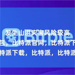   发生山洪灾害风险较高比特派钱包，比特派官网，比特派下载，比特派，比特派虚拟币