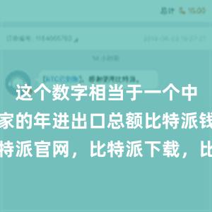 这个数字相当于一个中等规模国家的年进出口总额比特派钱包，比特派官网，比特派下载，比特派，比特派虚拟币