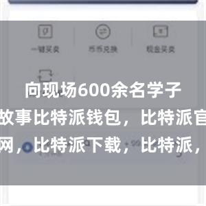   向现场600余名学子讲述军营故事比特派钱包，比特派官网，比特派下载，比特派，比特派虚拟币