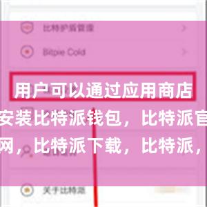 用户可以通过应用商店进行下载安装比特派钱包，比特派官网，比特