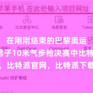 在刚刚结束的巴黎奥运会射击男子10米气步枪决赛中比特派钱包，