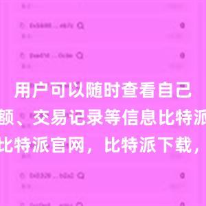   用户可以随时查看自己的账户余额、交易记录等信息比特派钱包，比特派官网，比特派下载，比特派，比特派虚拟币